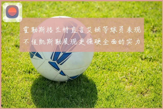 霍勒斯格兰特直言艾顿等球员表现不佳凯斯勒展现更强硬全面的实力