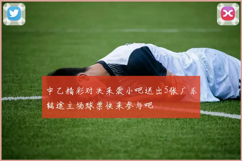 中乙精彩对决来袭小吧送出5张广东铭途主场球票快来参与吧