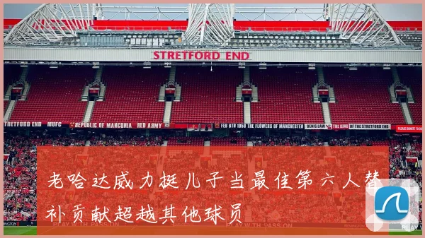 老哈达威力挺儿子当最佳第六人替补贡献超越其他球员