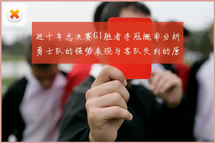 近十年总决赛G1胜者夺冠概率分析勇士队的强势表现与客队失利的原因探讨