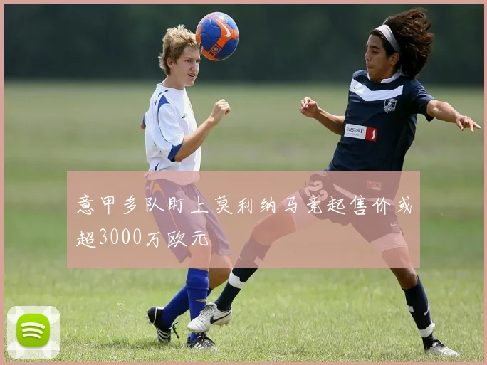 意甲多队盯上莫利纳马竞起售价或超3000万欧元
