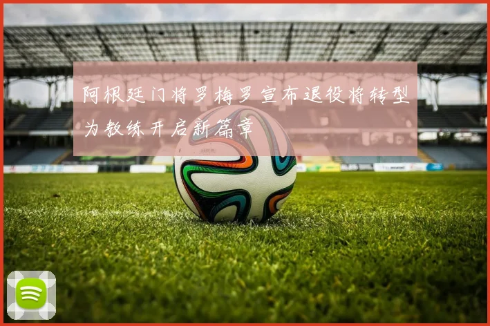 阿根廷门将罗梅罗宣布退役将转型为教练开启新篇章