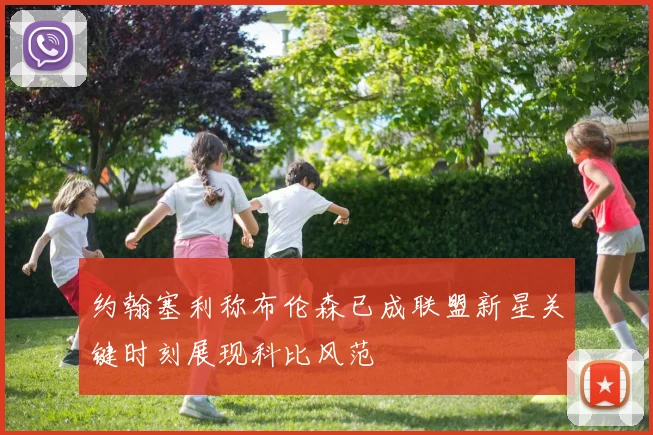 约翰塞利称布伦森已成联盟新星关键时刻展现科比风范