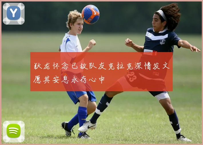 狄龙怀念已故队友克拉克深情发文愿其安息永存心中
