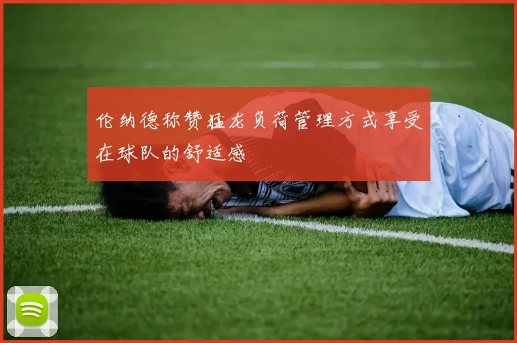 伦纳德称赞猛龙负荷管理方式享受在球队的舒适感