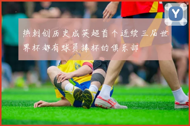 热刺创历史成英超首个连续三届世界杯都有球员捧杯的俱乐部